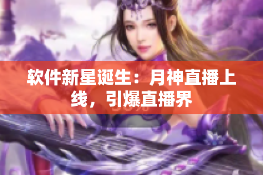 软件新星诞生：月神直播上线，引爆直播界