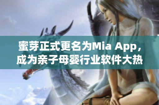 蜜芽正式更名为Mia App，成为亲子母婴行业软件大热门