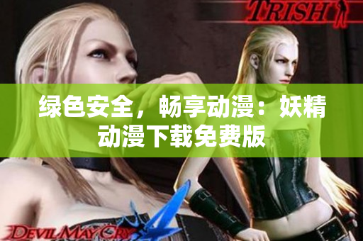 绿色安全，畅享动漫：妖精动漫下载免费版