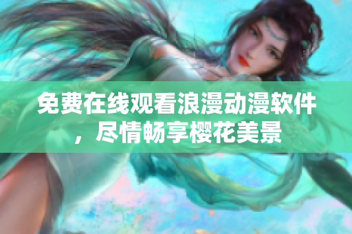 免费在线观看浪漫动漫软件，尽情畅享樱花美景