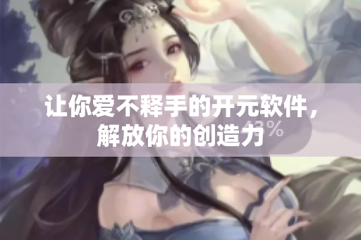 让你爱不释手的开元软件，解放你的创造力