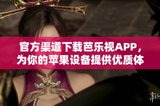 官方渠道下载芭乐视APP，为你的苹果设备提供优质体验