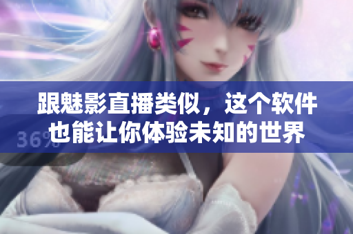 跟魅影直播类似，这个软件也能让你体验未知的世界