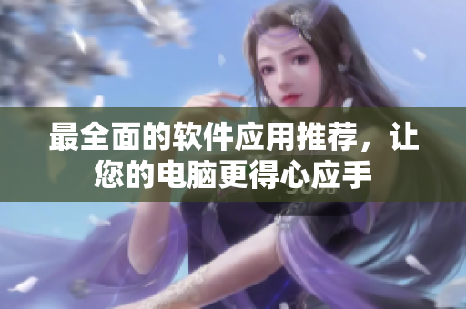 最全面的软件应用推荐，让您的电脑更得心应手