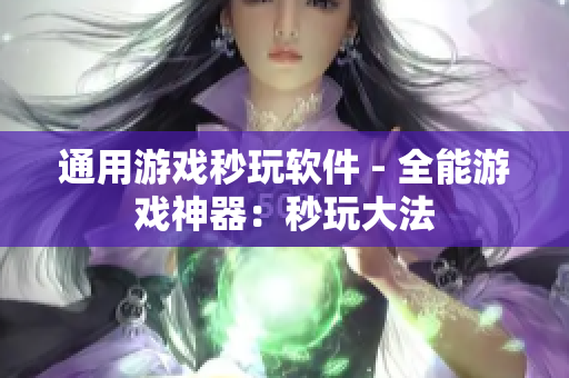 通用游戏秒玩软件 - 全能游戏神器：秒玩大法