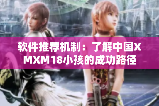 软件推荐机制：了解中国XMXM18小孩的成功路径
