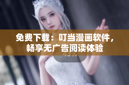 免费下载：叮当漫画软件，畅享无广告阅读体验