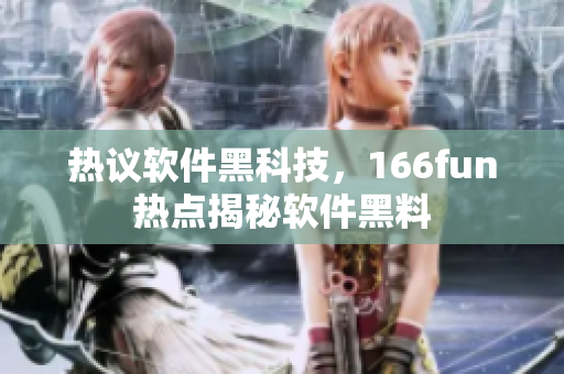 热议软件黑科技，166fun热点揭秘软件黑料
