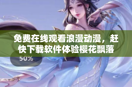 免费在线观看浪漫动漫，赶快下载软件体验樱花飘落
