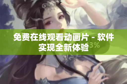 免费在线观看动画片 - 软件实现全新体验