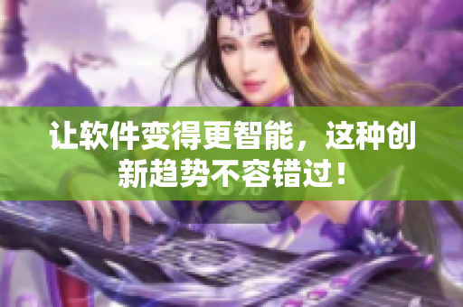 让软件变得更智能，这种创新趋势不容错过！