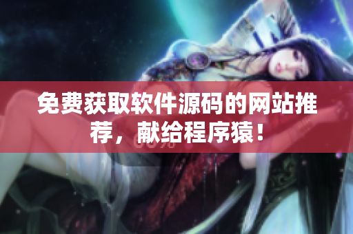 免费获取软件源码的网站推荐，献给程序猿！