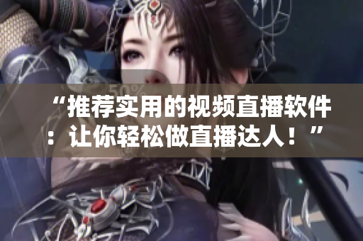 “推荐实用的视频直播软件：让你轻松做直播达人！”