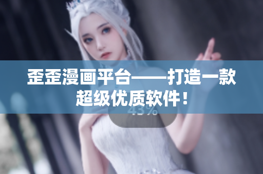 歪歪漫画平台——打造一款超级优质软件！