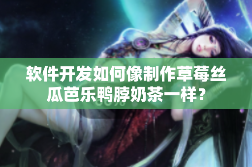软件开发如何像制作草莓丝瓜芭乐鸭脖奶茶一样？