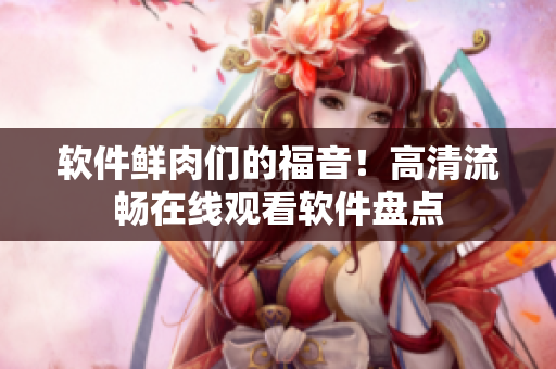 软件鲜肉们的福音！高清流畅在线观看软件盘点