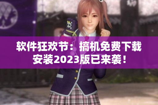 软件狂欢节：搞机免费下载安装2023版已来袭！