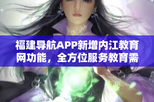 福建导航APP新增内江教育网功能，全方位服务教育需求