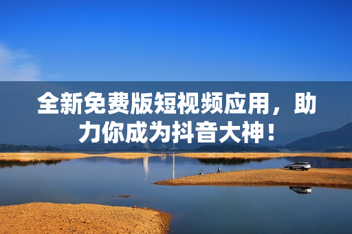 全新免费版短视频应用，助力你成为抖音大神！