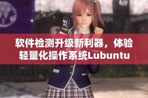 软件检测升级新利器，体验轻量化操作系统Lubuntu