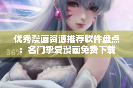优秀漫画资源推荐软件盘点：名门挚爱漫画免费下载