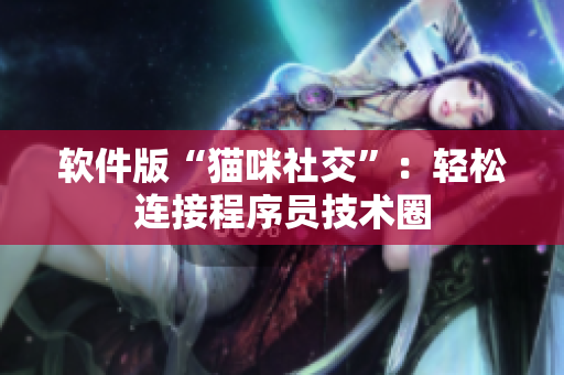 软件版“猫咪社交”：轻松连接程序员技术圈