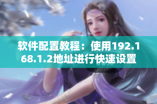 软件配置教程：使用192.168.1.2地址进行快速设置