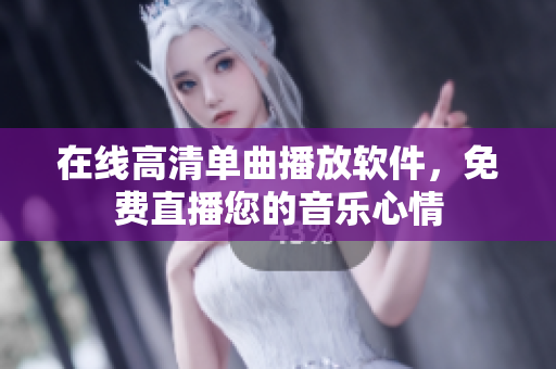 在线高清单曲播放软件，免费直播您的音乐心情