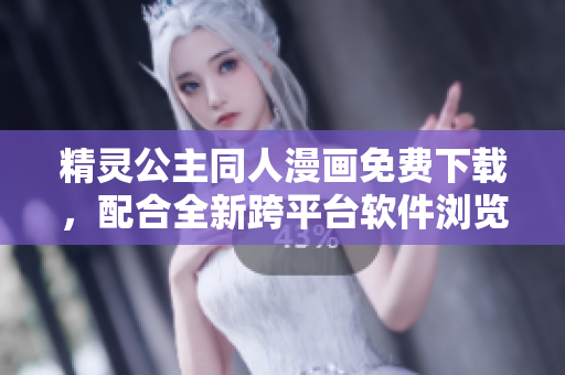 精灵公主同人漫画免费下载，配合全新跨平台软件浏览更佳