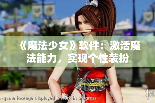 《魔法少女》软件：激活魔法能力，实现个性装扮