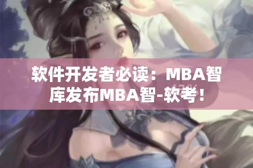 软件开发者必读：MBA智库发布MBA智-软考！