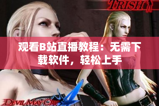 观看B站直播教程：无需下载软件，轻松上手