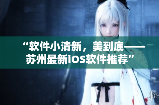 “软件小清新，美到底——苏州最新iOS软件推荐”