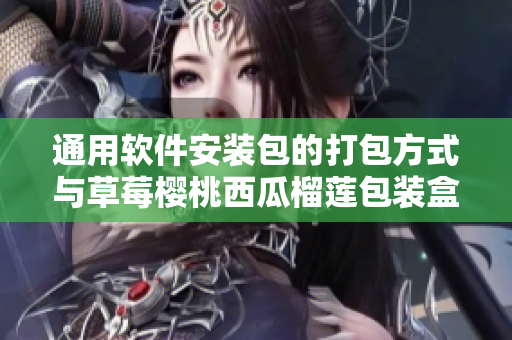 通用软件安装包的打包方式与草莓樱桃西瓜榴莲包装盒有何异同？