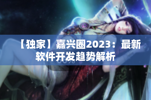 【独家】嘉兴圈2023：最新软件开发趋势解析
