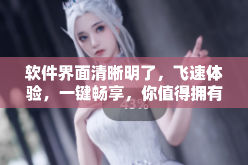 软件界面清晰明了，飞速体验，一键畅享，你值得拥有！