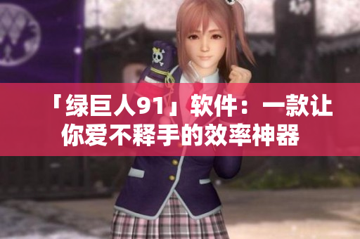 「绿巨人91」软件：一款让你爱不释手的效率神器