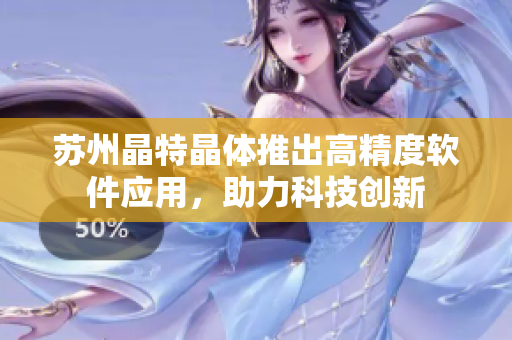 苏州晶特晶体推出高精度软件应用，助力科技创新