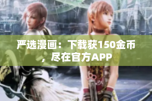 严选漫画：下载获150金币，尽在官方APP