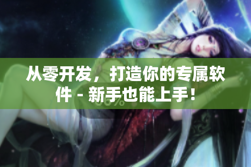 从零开发，打造你的专属软件 - 新手也能上手！