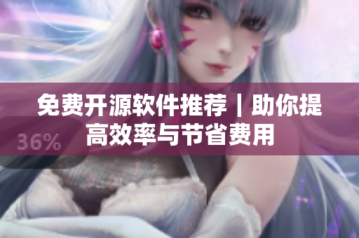 免费开源软件推荐｜助你提高效率与节省费用