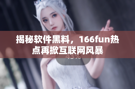 揭秘软件黑料，166fun热点再掀互联网风暴
