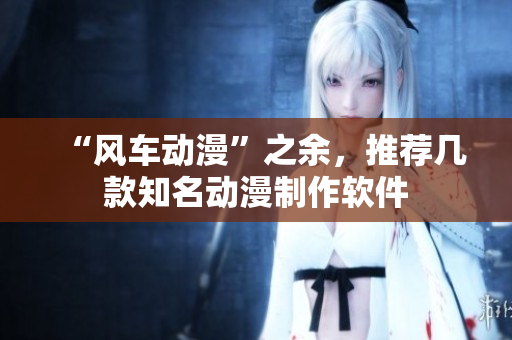 “风车动漫”之余，推荐几款知名动漫制作软件