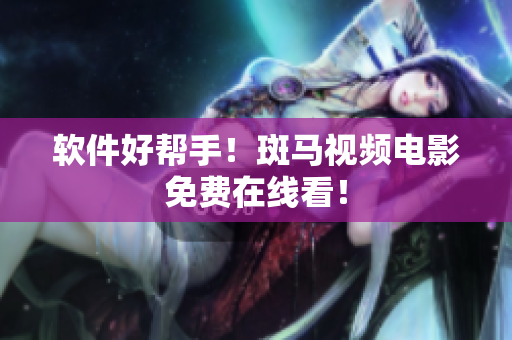 软件好帮手！斑马视频电影免费在线看！