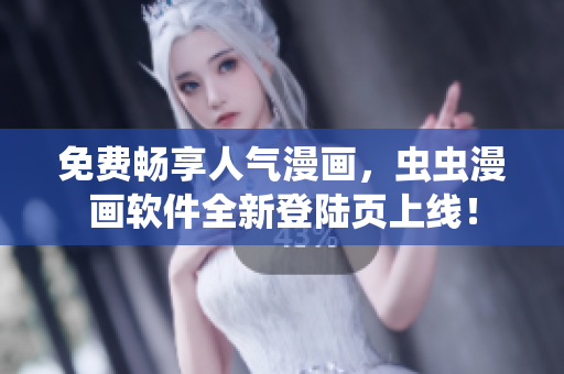 免费畅享人气漫画，虫虫漫画软件全新登陆页上线！
