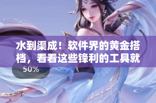 水到渠成！软件界的黄金搭档，看看这些锋利的工具就够了