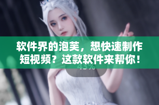 软件界的泡芙，想快速制作短视频？这款软件来帮你！