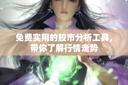 免费实用的股市分析工具，带你了解行情走势