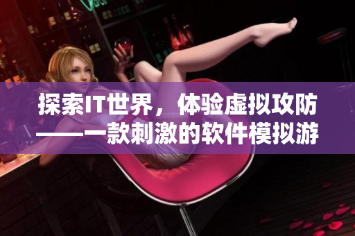 探索IT世界，体验虚拟攻防——一款刺激的软件模拟游戏