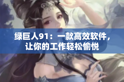 绿巨人91：一款高效软件，让你的工作轻松愉悦